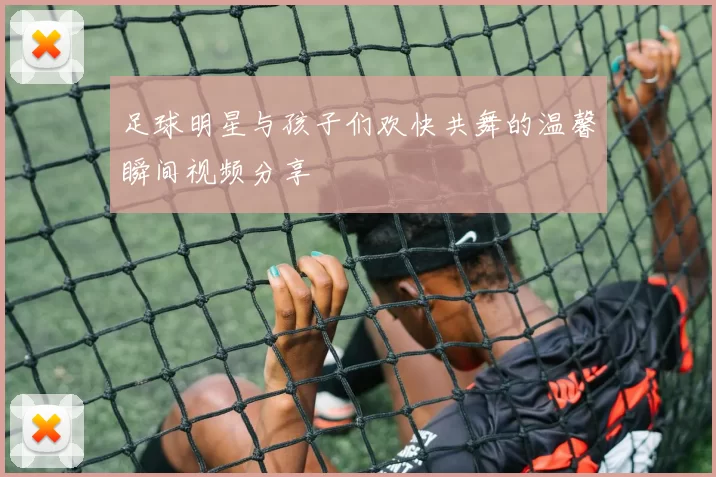 足球明星与孩子们欢快共舞的温馨瞬间视频分享
