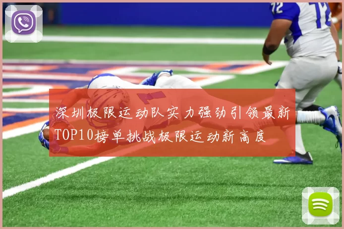 深圳极限运动队实力强劲引领最新TOP10榜单挑战极限运动新高度