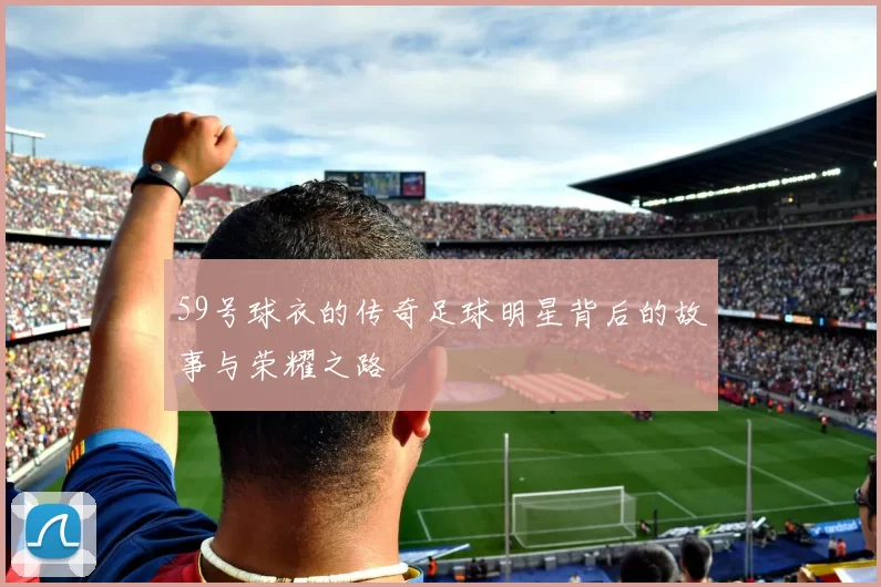 59号球衣的传奇足球明星背后的故事与荣耀之路