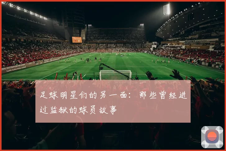 足球明星们的另一面：那些曾经进过监狱的球员故事