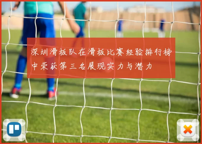 深圳滑板队在滑板比赛经验排行榜中荣获第三名展现实力与潜力