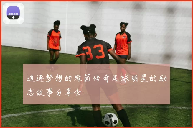 追逐梦想的绿茵传奇足球明星的励志故事分享会
